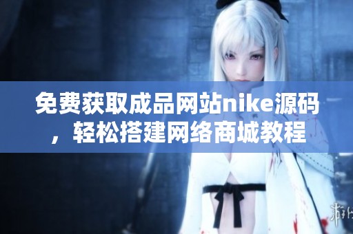 免费获取成品网站nike源码，轻松搭建网络商城教程