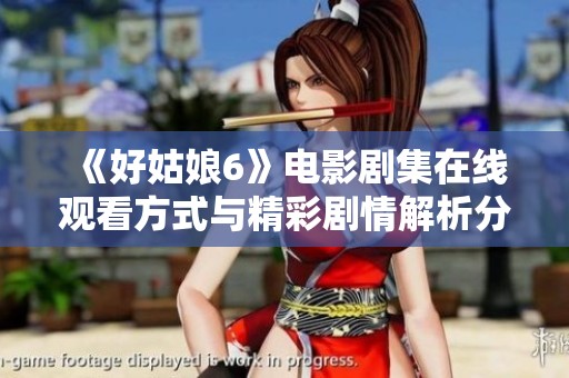 《好姑娘6》电影剧集在线观看方式与精彩剧情解析分享
