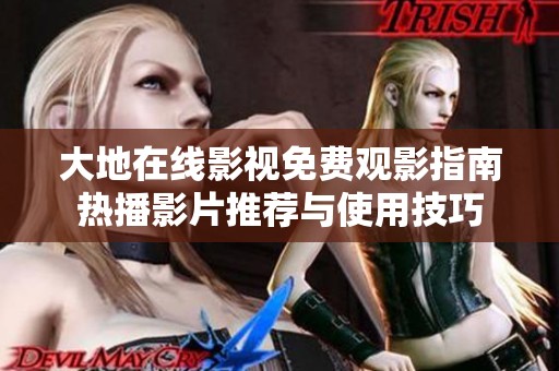 大地在线影视免费观影指南热播影片推荐与使用技巧
