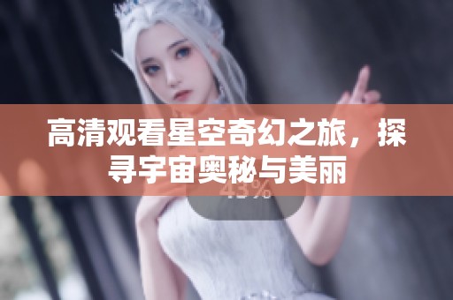 高清观看星空奇幻之旅，探寻宇宙奥秘与美丽