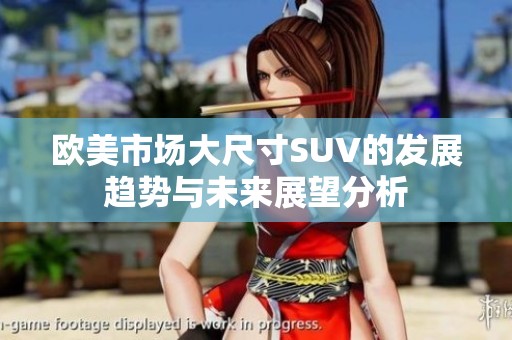 欧美市场大尺寸SUV的发展趋势与未来展望分析