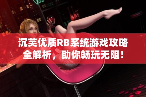 沉芙优质RB系统游戏攻略全解析，助你畅玩无阻！