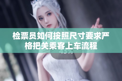 检票员如何按照尺寸要求严格把关乘客上车流程