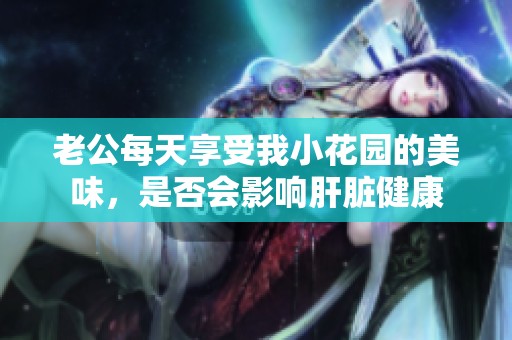 老公每天享受我小花园的美味，是否会影响肝脏健康