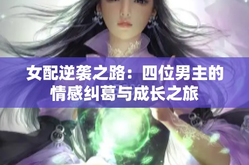 女配逆袭之路：四位男主的情感纠葛与成长之旅