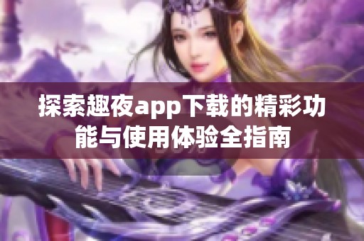 探索趣夜app下载的精彩功能与使用体验全指南
