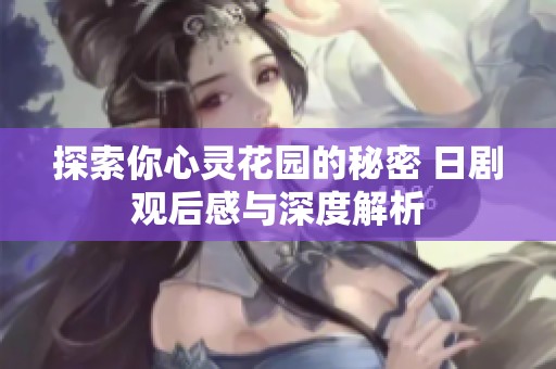 探索你心灵花园的秘密 日剧观后感与深度解析