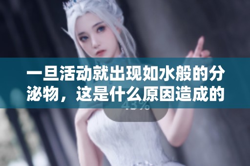 一旦活动就出现如水般的分泌物，这是什么原因造成的