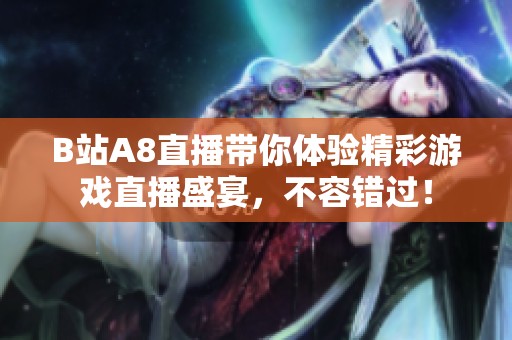 B站A8直播带你体验精彩游戏直播盛宴，不容错过！