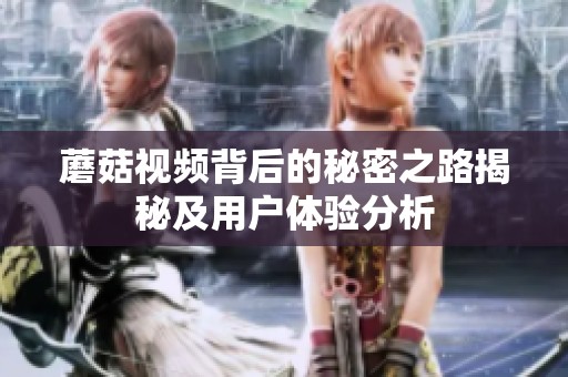 蘑菇视频背后的秘密之路揭秘及用户体验分析