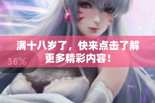 满十八岁了，快来点击了解更多精彩内容！
