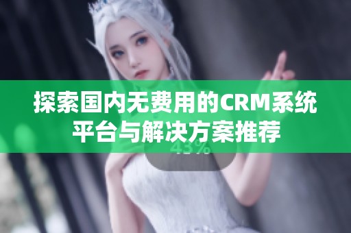 探索国内无费用的CRM系统平台与解决方案推荐