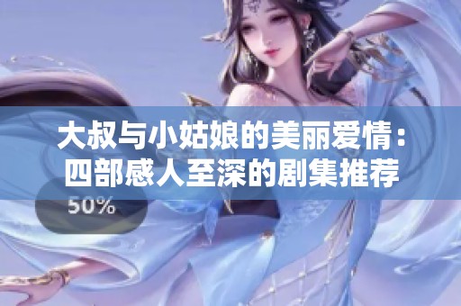 大叔与小姑娘的美丽爱情：四部感人至深的剧集推荐