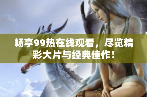 畅享99热在线观看，尽览精彩大片与经典佳作！