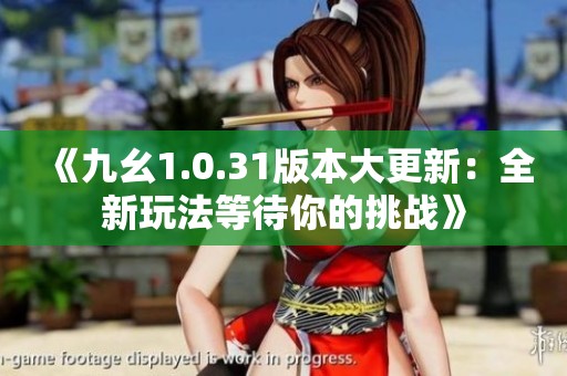 《九幺1.0.31版本大更新：全新玩法等待你的挑战》