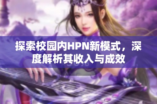 探索校园内HPN新模式，深度解析其收入与成效