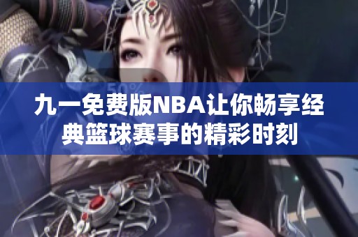 九一免费版NBA让你畅享经典篮球赛事的精彩时刻