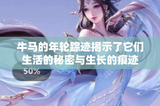 牛马的年轮踪迹揭示了它们生活的秘密与生长的痕迹