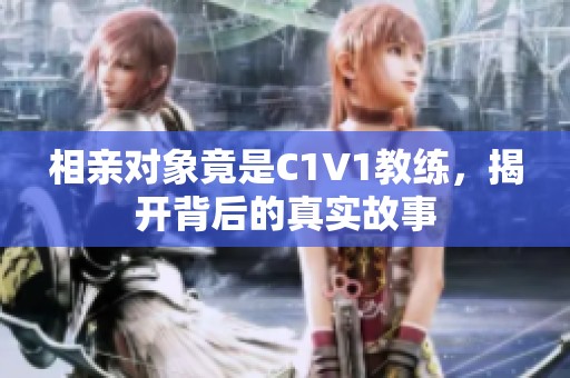 相亲对象竟是C1V1教练，揭开背后的真实故事