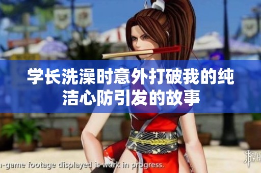 学长洗澡时意外打破我的纯洁心防引发的故事