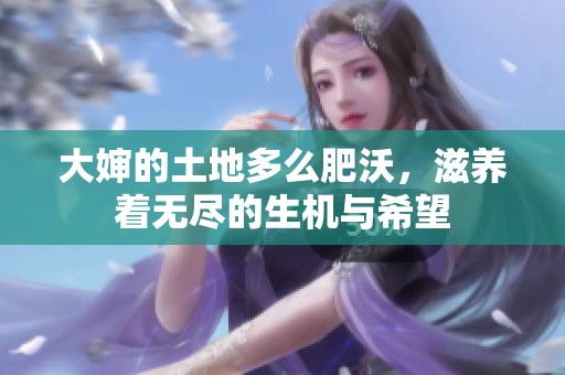 大婶的土地多么肥沃，滋养着无尽的生机与希望