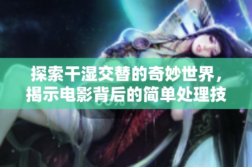 探索干湿交替的奇妙世界，揭示电影背后的简单处理技巧