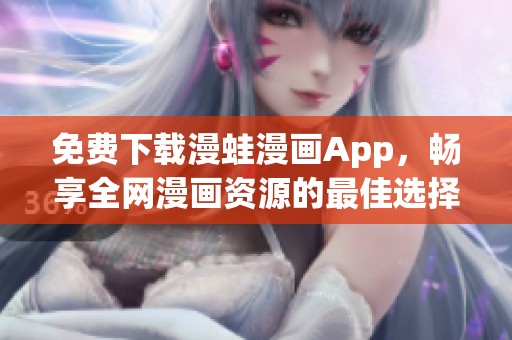 免费下载漫蛙漫画App，畅享全网漫画资源的最佳选择