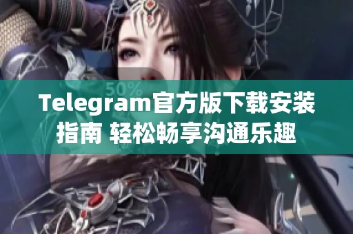 Telegram官方版下载安装指南 轻松畅享沟通乐趣
