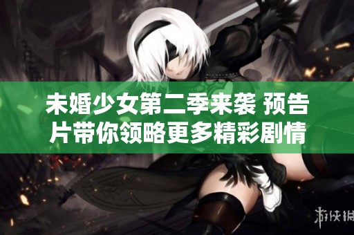 未婚少女第二季来袭 预告片带你领略更多精彩剧情