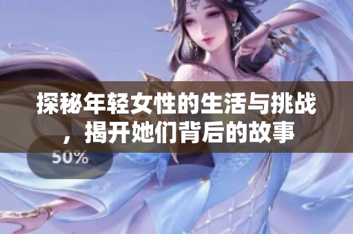 探秘年轻女性的生活与挑战，揭开她们背后的故事