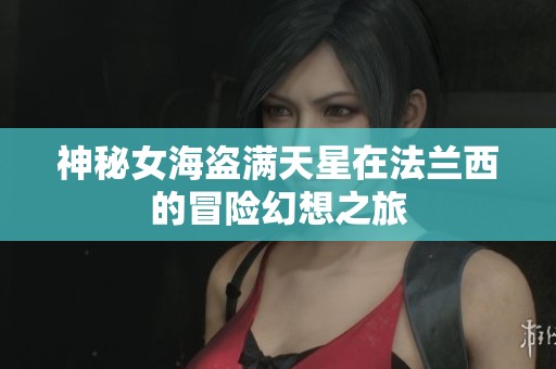 神秘女海盗满天星在法兰西的冒险幻想之旅