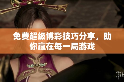 免费超级博彩技巧分享，助你赢在每一局游戏
