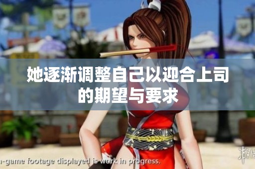 她逐渐调整自己以迎合上司的期望与要求