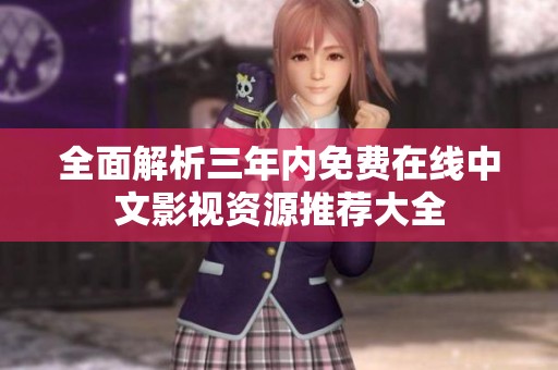 全面解析三年内免费在线中文影视资源推荐大全