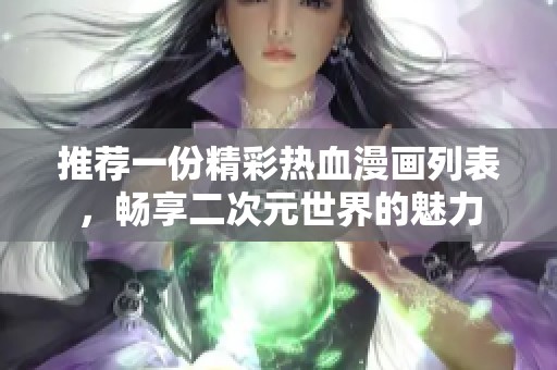 推荐一份精彩热血漫画列表，畅享二次元世界的魅力