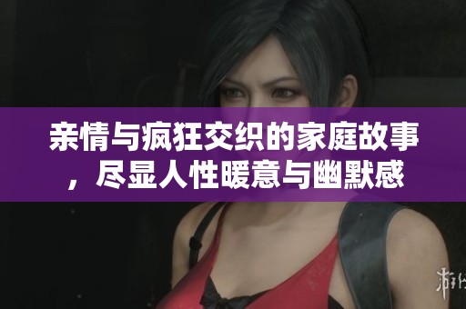 亲情与疯狂交织的家庭故事，尽显人性暖意与幽默感