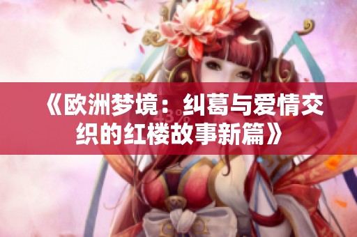 《欧洲梦境：纠葛与爱情交织的红楼故事新篇》
