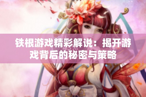 铁根游戏精彩解说：揭开游戏背后的秘密与策略