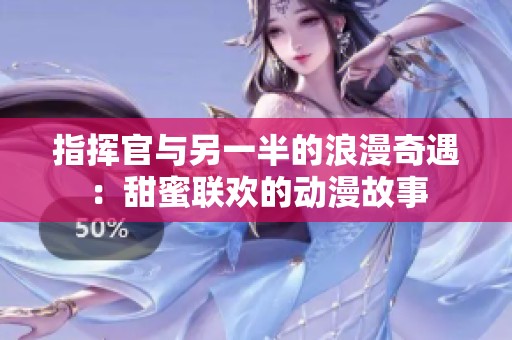 指挥官与另一半的浪漫奇遇：甜蜜联欢的动漫故事
