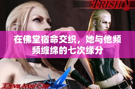 在佛堂宿命交织，她与他频频缠绵的七次缘分