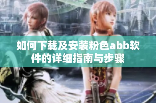 如何下载及安装粉色abb软件的详细指南与步骤