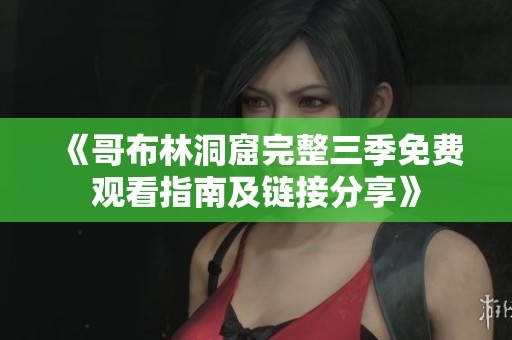 《哥布林洞窟完整三季免费观看指南及链接分享》