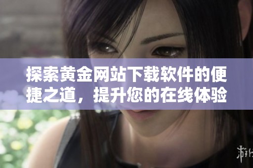 探索黄金网站下载软件的便捷之道，提升您的在线体验