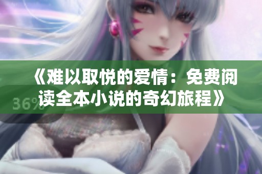 《难以取悦的爱情：免费阅读全本小说的奇幻旅程》