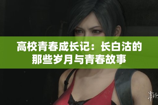 高校青春成长记：长白沽的那些岁月与青春故事