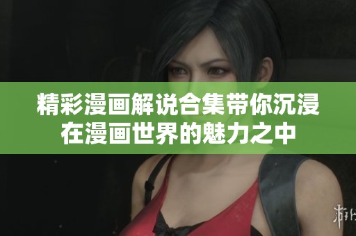 精彩漫画解说合集带你沉浸在漫画世界的魅力之中