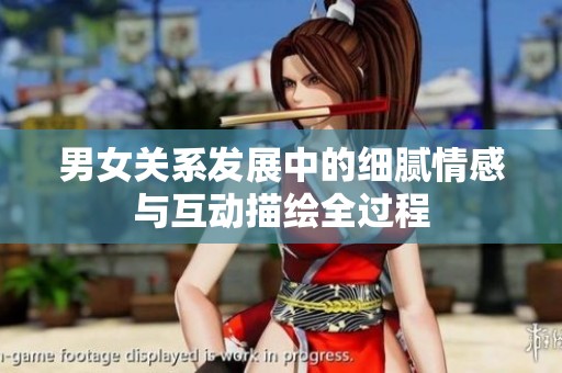 男女关系发展中的细腻情感与互动描绘全过程
