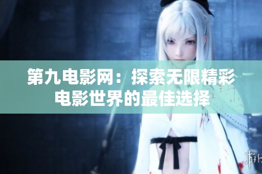 第九电影网：探索无限精彩电影世界的最佳选择