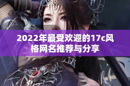 2022年最受欢迎的17c风格网名推荐与分享