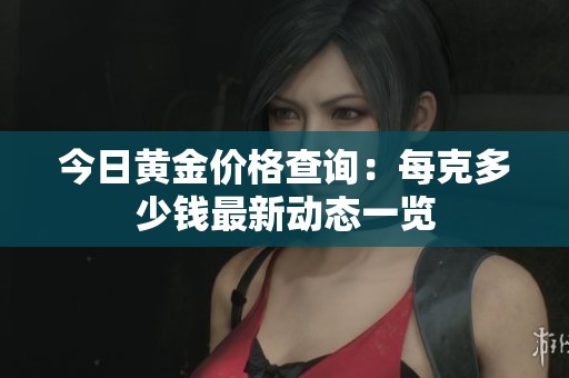今日黄金价格查询：每克多少钱最新动态一览